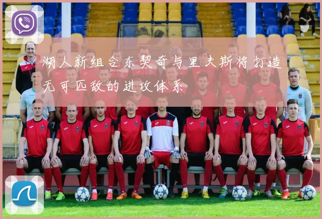 湖人新组合东契奇与里夫斯将打造无可匹敌的进攻体系