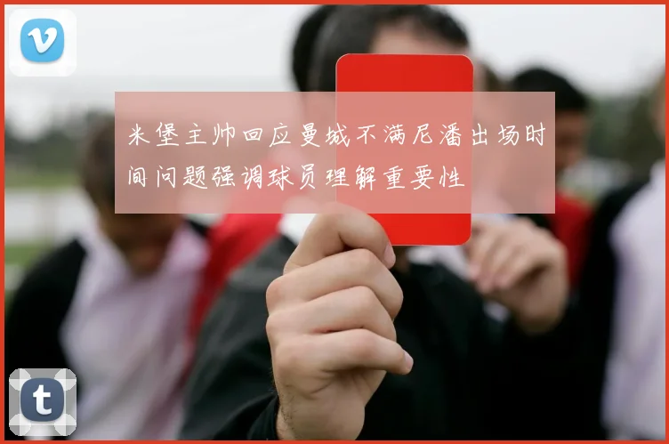 米堡主帅回应曼城不满尼潘出场时间问题强调球员理解重要性