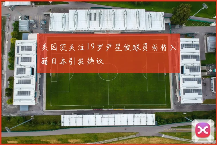 美因茨关注19岁尹星俊球员或将入籍日本引发热议