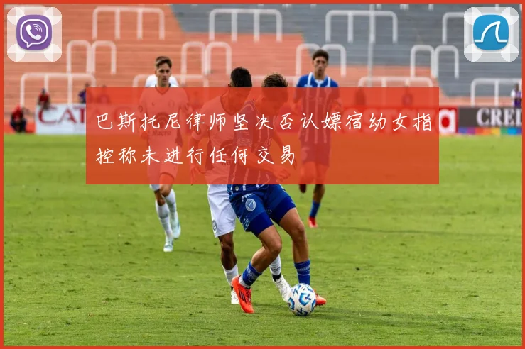 巴斯托尼律师坚决否认嫖宿幼女指控称未进行任何交易