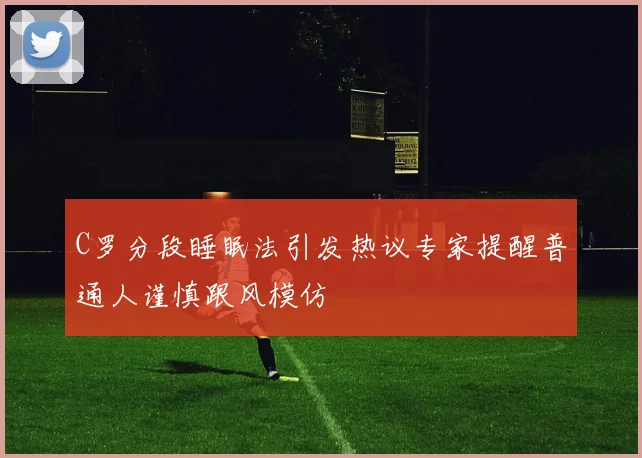 C罗分段睡眠法引发热议专家提醒普通人谨慎跟风模仿