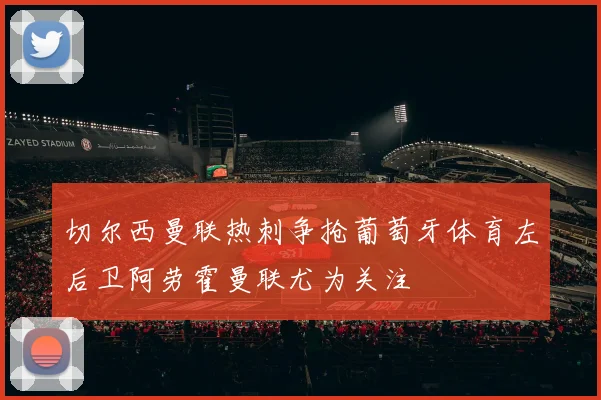 切尔西曼联热刺争抢葡萄牙体育左后卫阿劳霍曼联尤为关注