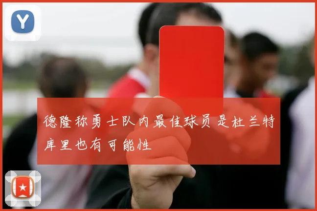 德隆称勇士队内最佳球员是杜兰特库里也有可能性