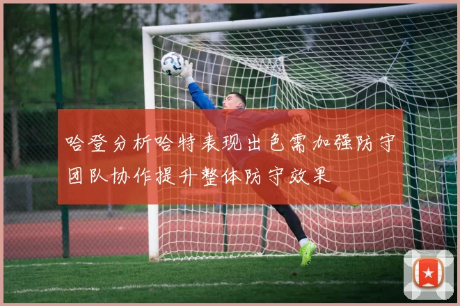 哈登分析哈特表现出色需加强防守团队协作提升整体防守效果